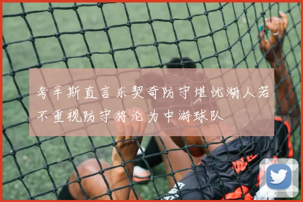 考辛斯直言东契奇防守堪忧湖人若不重视防守将沦为中游球队