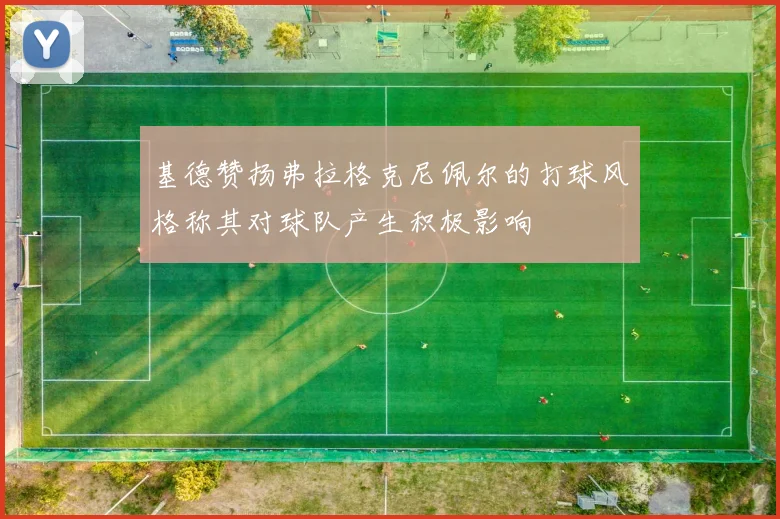 基德赞扬弗拉格克尼佩尔的打球风格称其对球队产生积极影响
