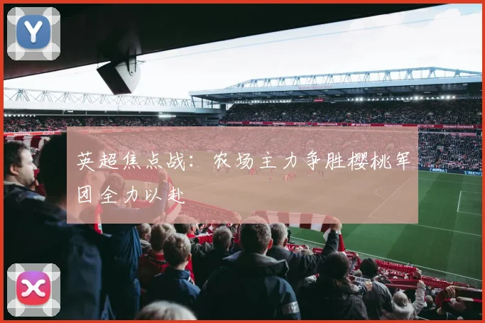 英超焦点战：农场主力争胜樱桃军团全力以赴