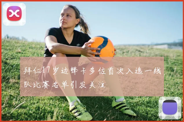 拜仁17岁边锋卡多佐首次入选一线队比赛名单引发关注