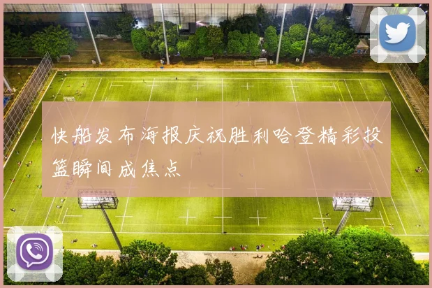 快船发布海报庆祝胜利哈登精彩投篮瞬间成焦点