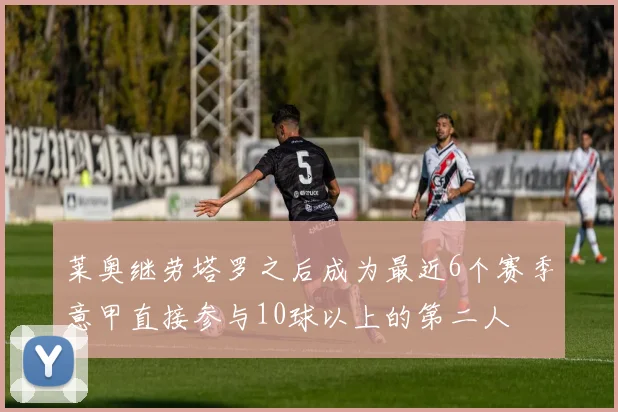 莱奥继劳塔罗之后成为最近6个赛季意甲直接参与10球以上的第二人