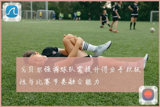 戈贝尔强调球队需提升得分手积极性与比赛节奏融合能力