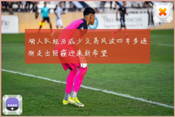 湖人队经历威少交易风波四年多逐渐走出阴霾迎来新希望